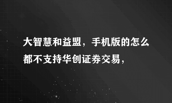 大智慧和益盟，手机版的怎么都不支持华创证券交易，