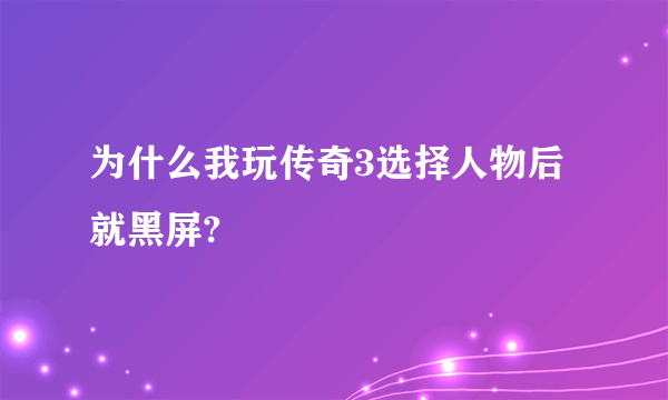 为什么我玩传奇3选择人物后就黑屏?