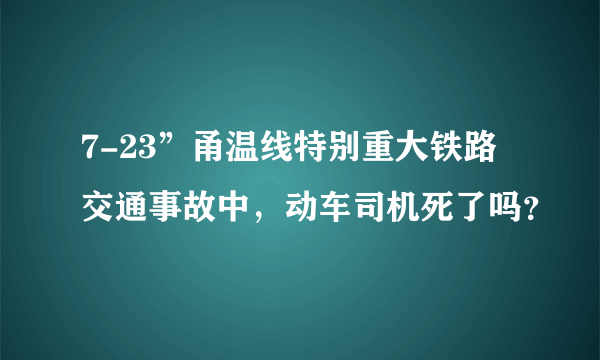 7-23”甬温线特别重大铁路交通事故中，动车司机死了吗？