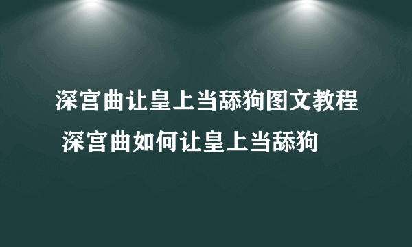 深宫曲让皇上当舔狗图文教程 深宫曲如何让皇上当舔狗