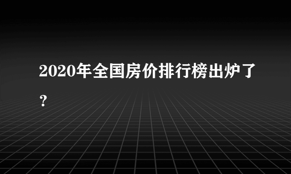 2020年全国房价排行榜出炉了？