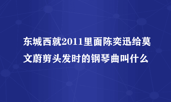 东城西就2011里面陈奕迅给莫文蔚剪头发时的钢琴曲叫什么