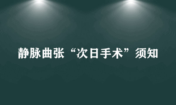 静脉曲张“次日手术”须知