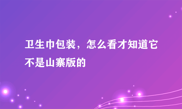 卫生巾包装，怎么看才知道它不是山寨版的