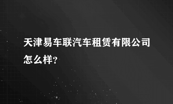 天津易车联汽车租赁有限公司怎么样？