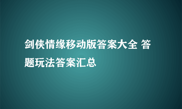 剑侠情缘移动版答案大全 答题玩法答案汇总