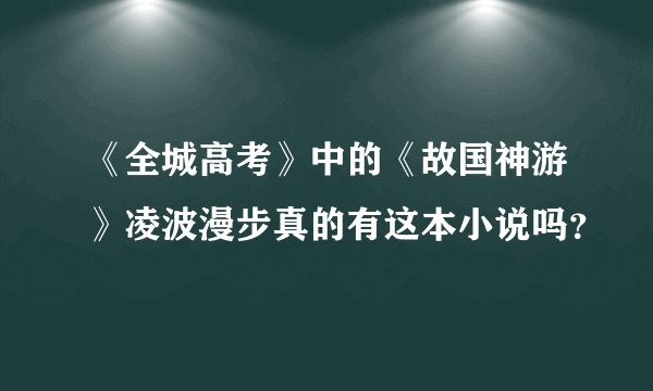 《全城高考》中的《故国神游》凌波漫步真的有这本小说吗？