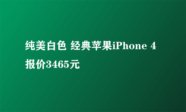 纯美白色 经典苹果iPhone 4报价3465元