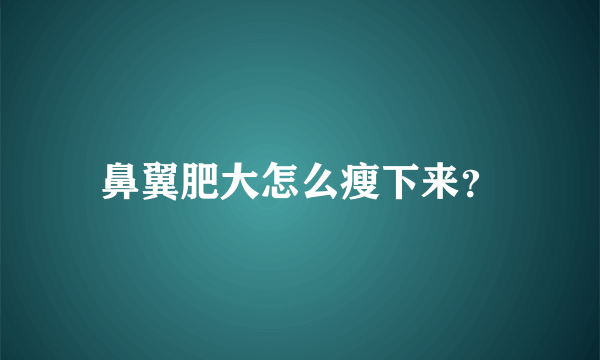 鼻翼肥大怎么瘦下来？