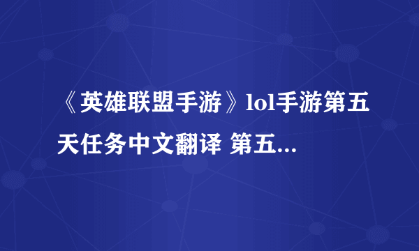 《英雄联盟手游》lol手游第五天任务中文翻译 第五天任务怎么做