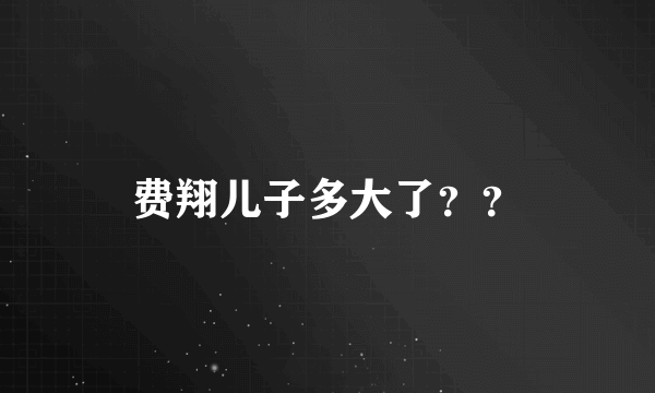 费翔儿子多大了？？