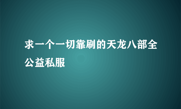 求一个一切靠刷的天龙八部全公益私服