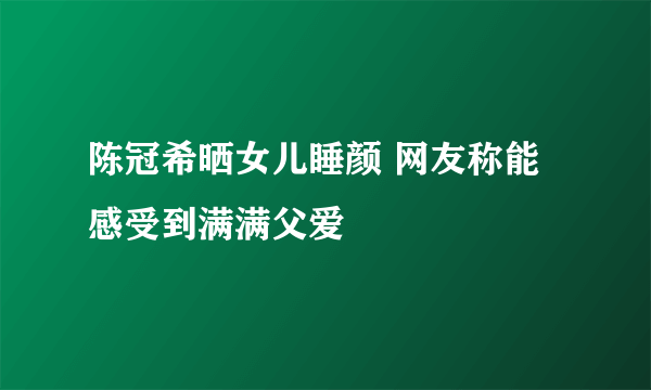 陈冠希晒女儿睡颜 网友称能感受到满满父爱