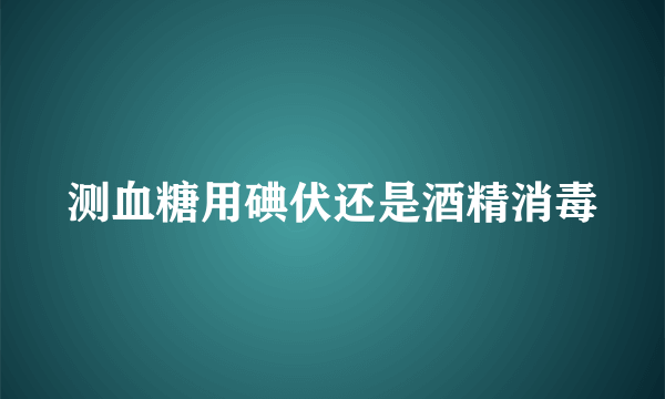 测血糖用碘伏还是酒精消毒