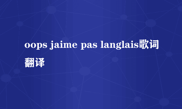 oops jaime pas langlais歌词翻译