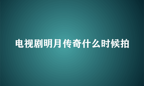 电视剧明月传奇什么时候拍