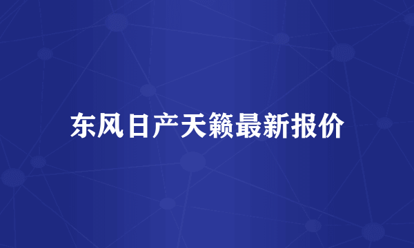 东风日产天籁最新报价