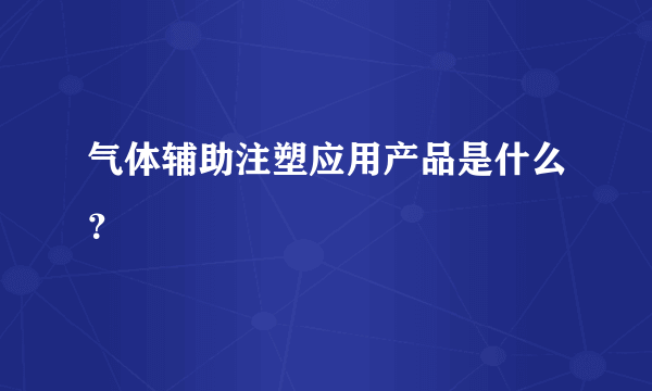 气体辅助注塑应用产品是什么？