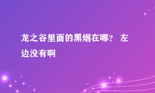 龙之谷里面的黑烟在哪？ 左边没有啊