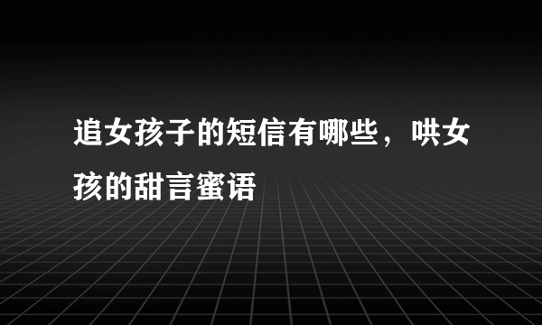 追女孩子的短信有哪些，哄女孩的甜言蜜语