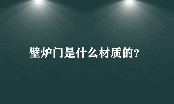 壁炉门是什么材质的？