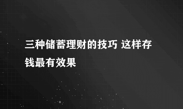 三种储蓄理财的技巧 这样存钱最有效果