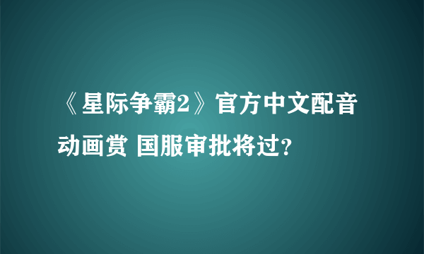 《星际争霸2》官方中文配音动画赏 国服审批将过？