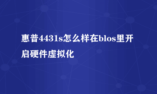 惠普4431s怎么样在blos里开启硬件虚拟化