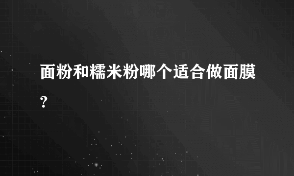 面粉和糯米粉哪个适合做面膜？