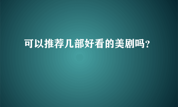 可以推荐几部好看的美剧吗？