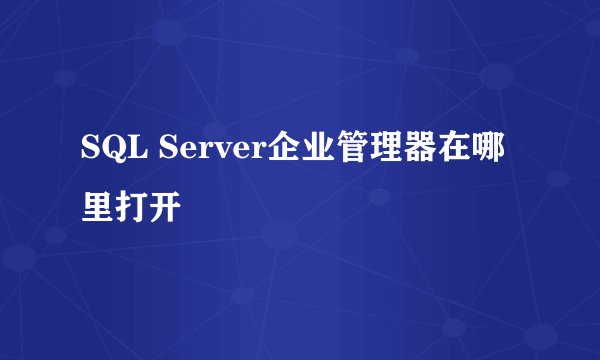 SQL Server企业管理器在哪里打开