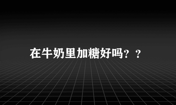 在牛奶里加糖好吗？？