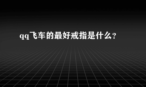 qq飞车的最好戒指是什么？