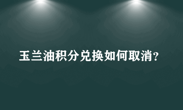 玉兰油积分兑换如何取消？