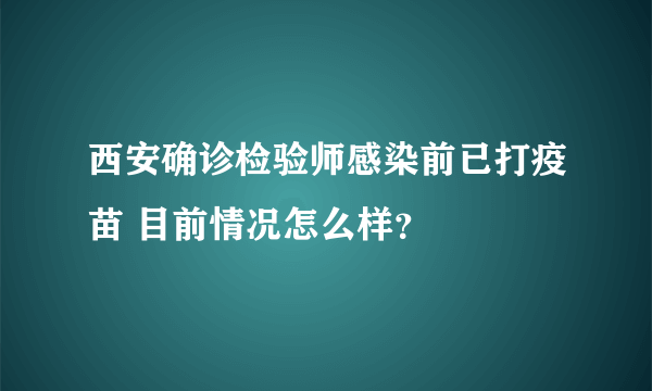 西安确诊检验师感染前已打疫苗 目前情况怎么样？