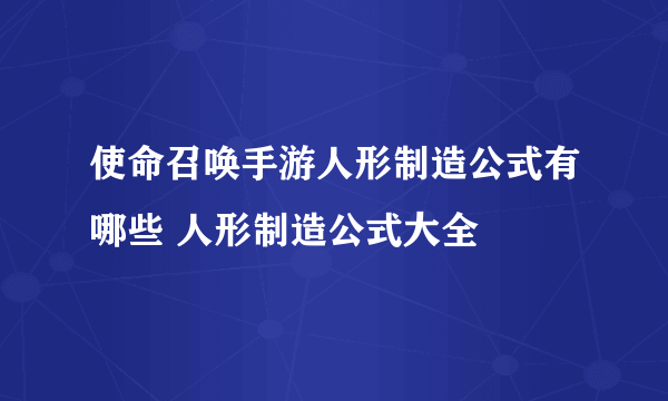 使命召唤手游人形制造公式有哪些 人形制造公式大全