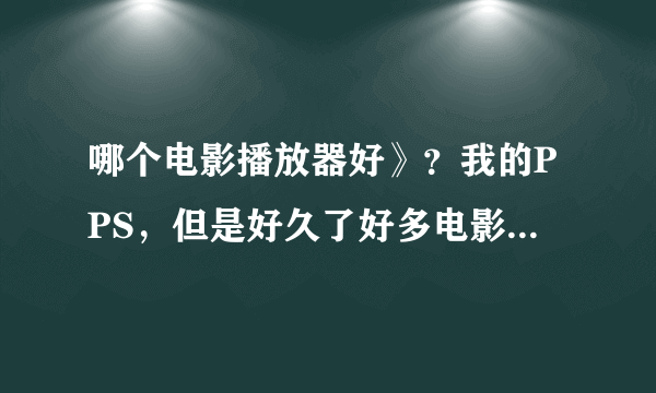 哪个电影播放器好》？我的PPS，但是好久了好多电影不更新，