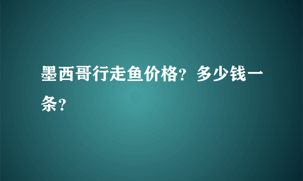 墨西哥行走鱼价格？多少钱一条？