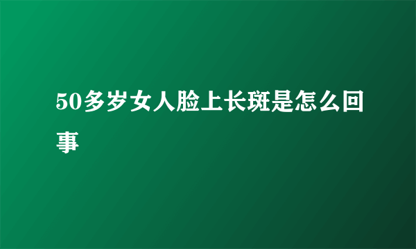 50多岁女人脸上长斑是怎么回事