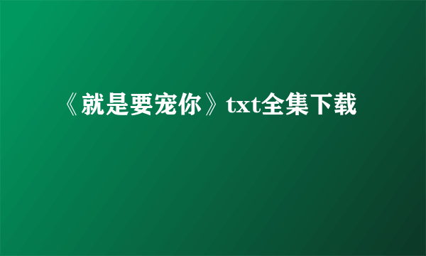 《就是要宠你》txt全集下载