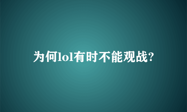 为何lol有时不能观战?