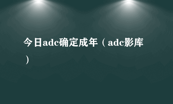 今日adc确定成年（adc影库）