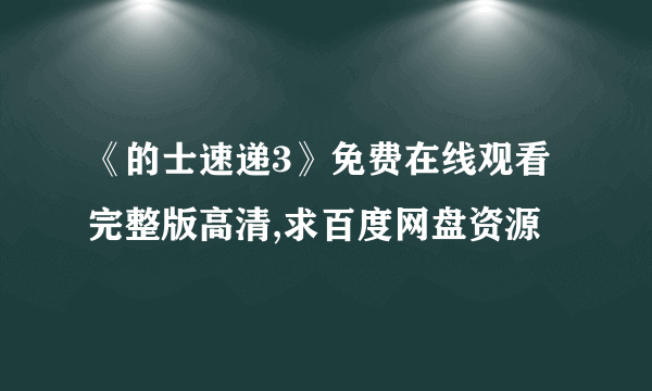 《的士速递3》免费在线观看完整版高清,求百度网盘资源