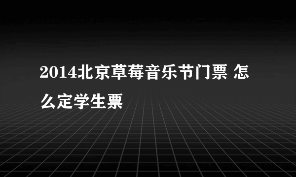 2014北京草莓音乐节门票 怎么定学生票