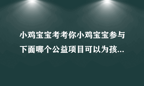 小鸡宝宝考考你小鸡宝宝参与下面哪个公益项目可以为孩子提供免费午餐呢?