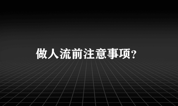 做人流前注意事项？