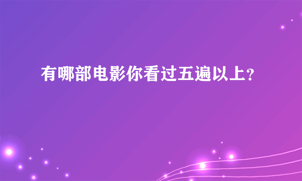 有哪部电影你看过五遍以上？