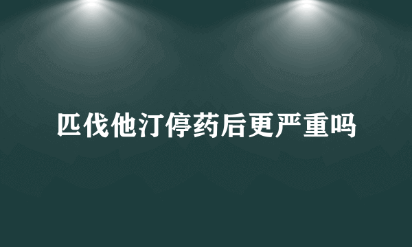 匹伐他汀停药后更严重吗