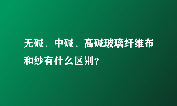 无碱、中碱、高碱玻璃纤维布和纱有什么区别？