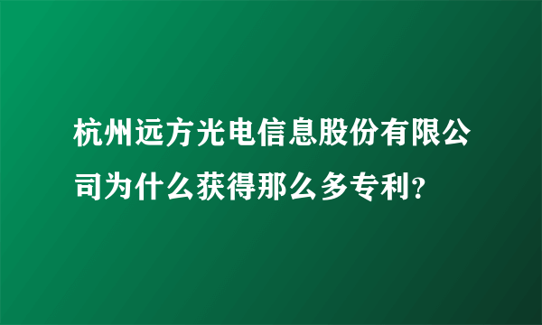 杭州远方光电信息股份有限公司为什么获得那么多专利？